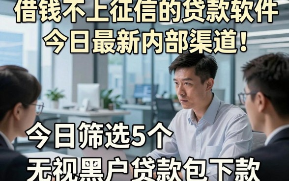 借钱不上征信的贷款软件今日最新内部渠道！今日筛选5个无视黑户贷款包下款