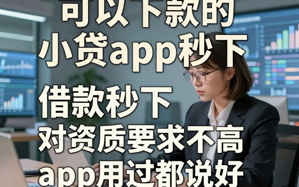 可以下款的小贷app秒下，本篇收集这五个借款秒下 对资质要求不高 的app用过都说好