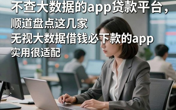 不查大数据的app贷款平台，顺道盘点这几家无视大数据借钱必下款的app实用很适配