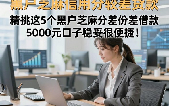 黑户芝麻信用分较差贷款，精挑这5个黑户芝麻分差借款5000元口子稳妥很便捷
