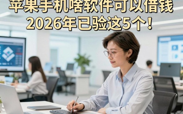 苹果手机啥软件可以借钱2026年已验这5个！本文为您隆重枚举！