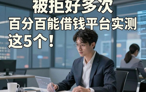 被拒好多次,百分百能借钱平台实测​这5个！本文为您隆重阐述！