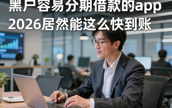 黑户容易分期借款的app，2026居然能这么快到账这几家黑户借钱对征信要求不高口子