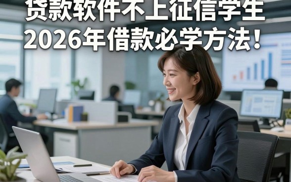 贷款软件不上征信学生2026年借款必学方法！本文为您细致探讨！
