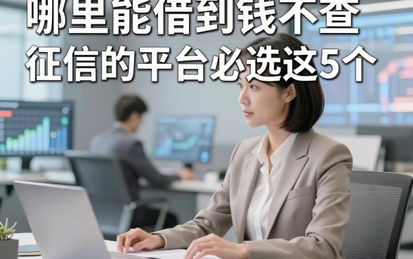 哪里能借到钱不查征信的平台必选​这5个，本篇为您深入讲述！