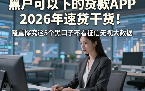 黑户可以下的贷款APP2026年速贷干货！隆重探究这5个黑口子不看征信无视大数据
