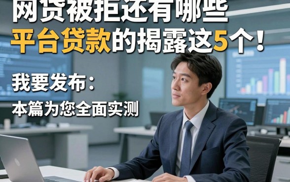 网贷被拒还有哪些平台贷款的揭露这5个！本篇为您全面实测！