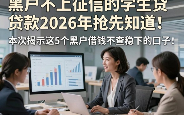 黑户不上征信的学生贷款2026年抢先知道！本次揭示这5个黑户借钱不查稳下的口子