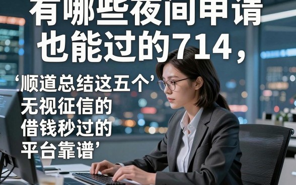 有哪些夜间申请也能过的714，顺道总结这五个无视征信的借钱秒过的平台蛮靠谱