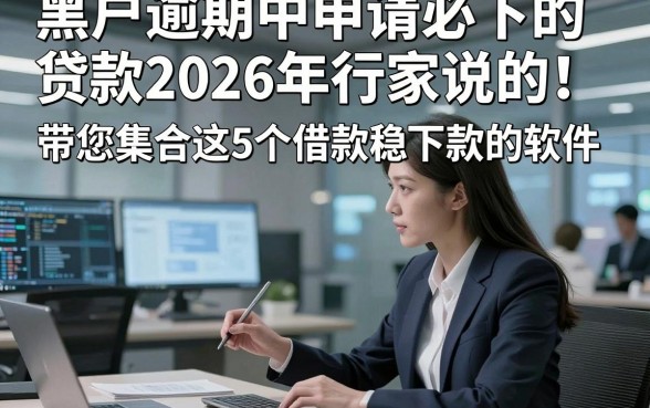 黑户逾期中申请必下的贷款2026年行家说的！带您集合这5个借款稳下款的软件
