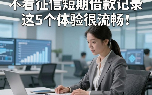 不看征信短期借款记录这5个体验很流畅！本篇为您精心聚合！
