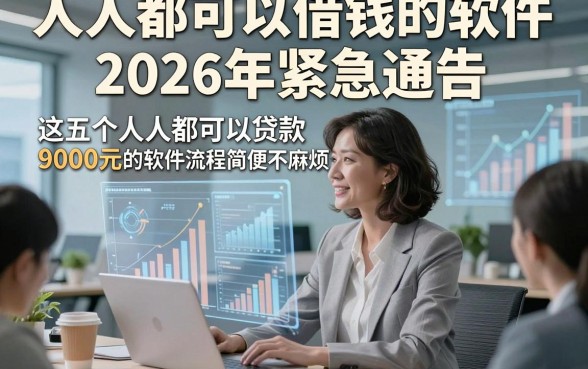 人人都可以借钱的软件2026年紧急通告，这五个人人都可以贷款9000元的软件流程简便不麻烦