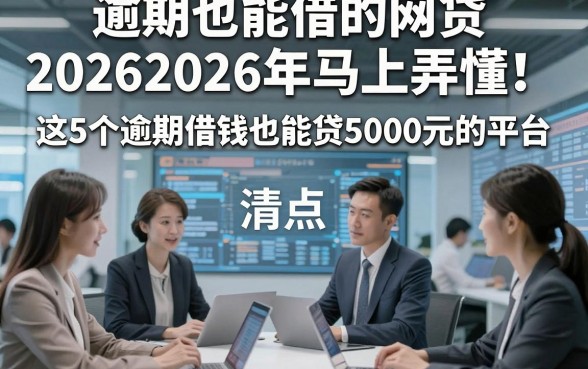 逾期也能借的网贷20262026年马上弄懂！清点​这5个逾期借钱也能贷5000元的平台