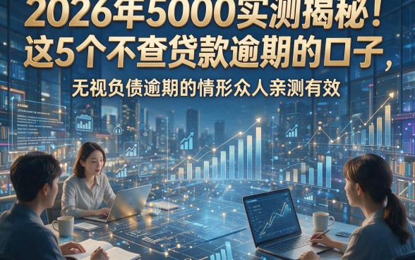 2026年5000实测揭秘！这5个不查贷款逾期的口子，无视负债逾期的情形众人亲测有效