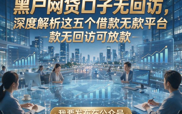 黑户网贷口子无回访，深度解析这五个借款无回访可放款平台