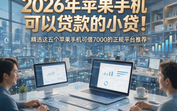 2026年苹果手机可以贷款的小贷！精选这五个苹果手机可借7000的正规平台推荐