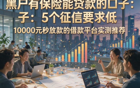 黑户有保险能贷款的口子：5个征信要求低、10000元秒放款的借款平台实测推荐