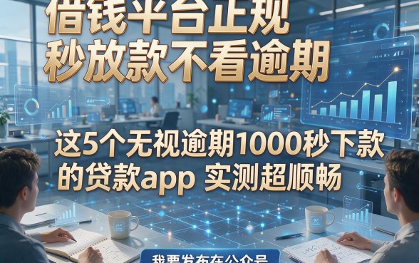 借钱平台正规秒放款不看逾期，这5个无视逾期1000秒下款的贷款app实测超顺畅