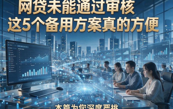 网贷未能通过审核这5个备用方案真的方便，本篇为您深度严挑！