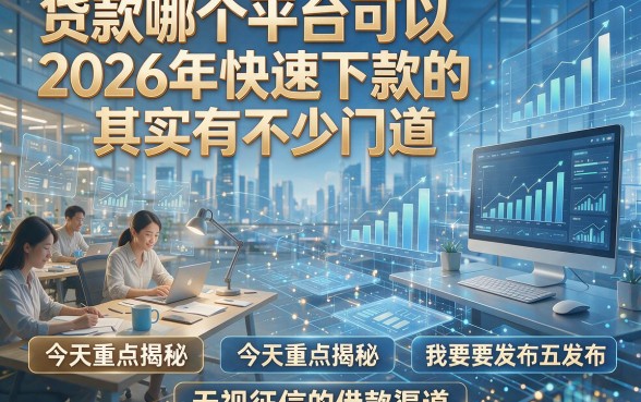 贷款哪个平台可以2026年快速下款的其实有不少门道，今天重点揭秘这五个无视征信的借款渠道！
