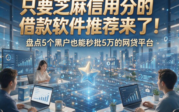 只要芝麻信用分的借款软件推荐来了！盘点5个黑户也能秒批5万的网贷平台