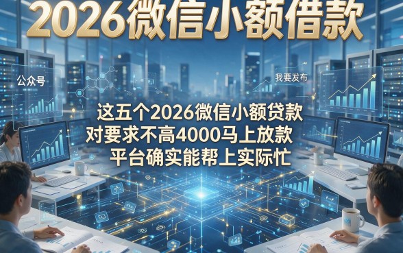 2026微信小额借款，这五个2026微信小额贷款对要求不高4000马上放款平台确实能帮上实际忙