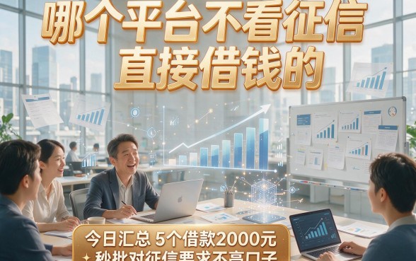 哪个平台不看征信直接借钱的，今日汇总5个借款2000元秒批对征信要求不高口子