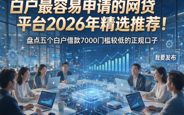 白户最容易申请的网贷平台2026年精选推荐！盘点五个白户借款7000门槛较低的正规口子