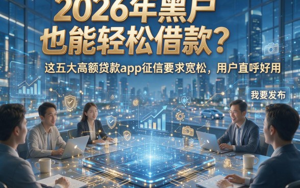 2026年黑户也能轻松借款？这五大高额贷款App征信要求宽松，用户直呼好用！