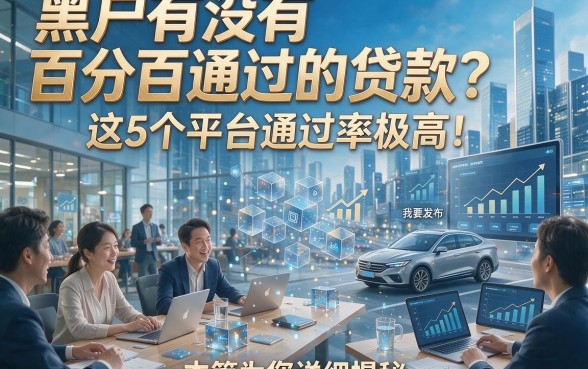 黑户有没有百分百通过的贷款？这5个平台通过率极高！本篇为您详细揭秘！