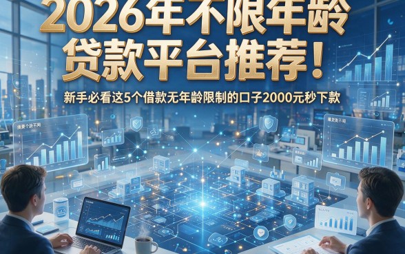 2026年不限年龄贷款平台推荐！新手必看这5个借款无年龄限制的口子2000元秒下款