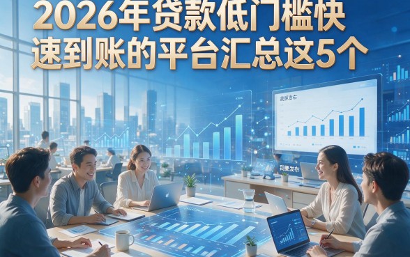 2026年贷款低门槛快速到账的平台汇总这5个，本篇为您详细解析！