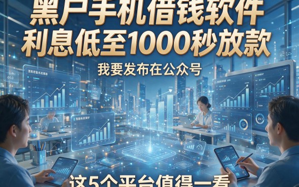 黑户手机借钱软件利息低至1000秒放款，这5个平台值得一看