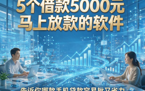 5个借款5000元马上放款的软件，告诉你哪款手机贷款容易批又省力