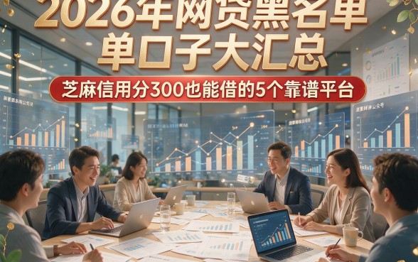 2026年网贷黑名单口子大汇总，芝麻信用分300也能借的5个靠谱平台