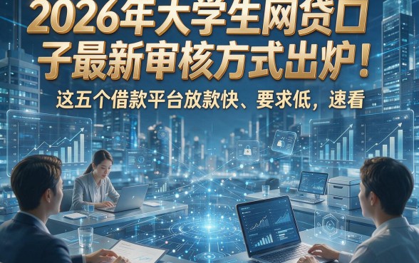 2026年大学生网贷口子最新审核方式出炉！这五个借款平台放款快、要求低，速看！