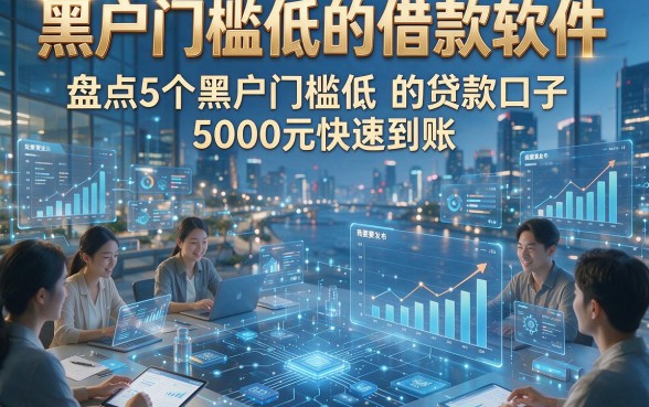 黑户门槛低的借款软件，盘点5个黑户门槛低的贷款口子5000元快速到账