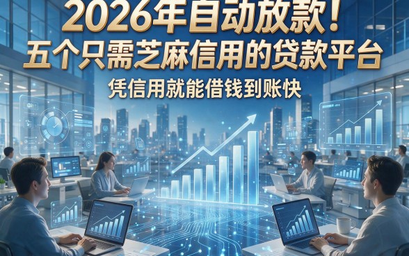 2026年自动放款！五个只需芝麻信用的贷款平台，凭信用就能借钱到账快