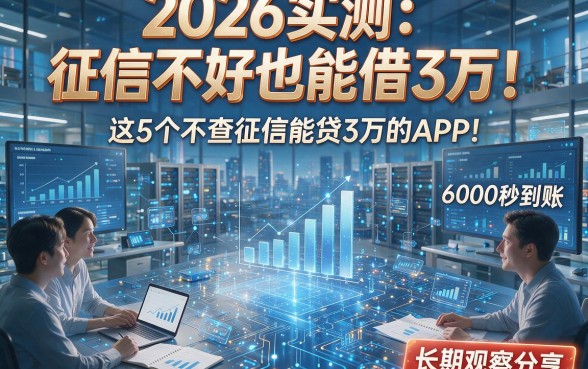 2026实测：征信不好也能借3万！这5个不查征信能贷3万的APP，6000秒到账，长期观察分享