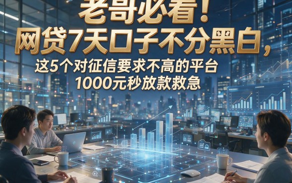 老哥必看！网贷7天口子不分黑白，这5个对征信要求不高的平台1000元秒放款救急