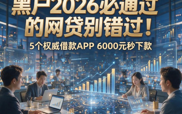 黑户2026必通过的网贷别错过！5个权威借款APP，6000元秒下款