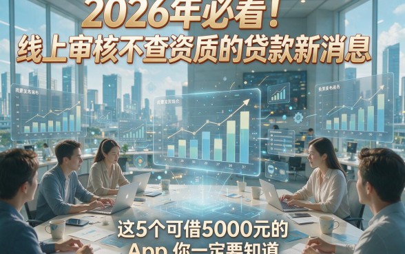 2026年必看！线上审核不查资质的贷款新消息，这5个可借5000元的App你一定要知道