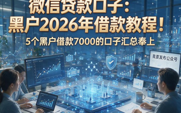 微信贷款口子：黑户2026年借款教程！5个黑户借款7000的口子汇总奉上