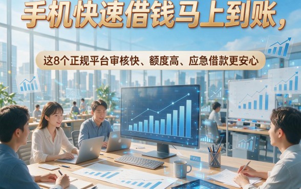 手机快速借钱马上到账，这8个正规平台审核快、额度高、应急借款更安心