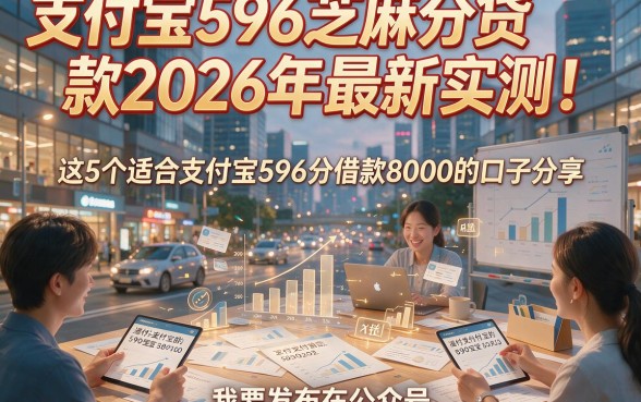 支付宝596芝麻分贷款2026年最新实测！这5个适合支付宝596分借款8000的口子分享