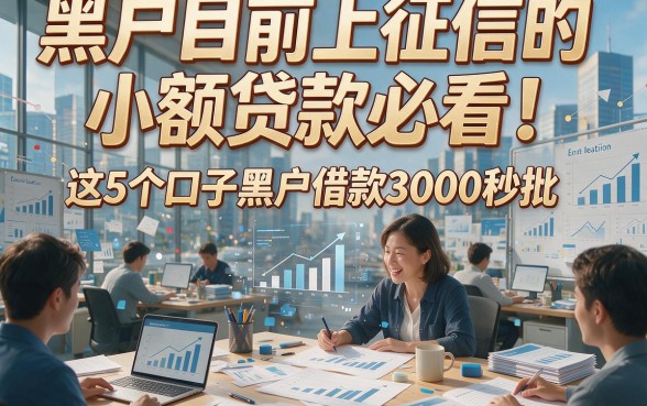 黑户目前上征信的小额贷款必看！这5个口子黑户借款3000秒批
