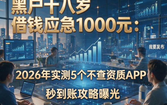 黑户十八岁借钱应急1000元：2026年实测5个不查资质APP，秒到账攻略曝光！