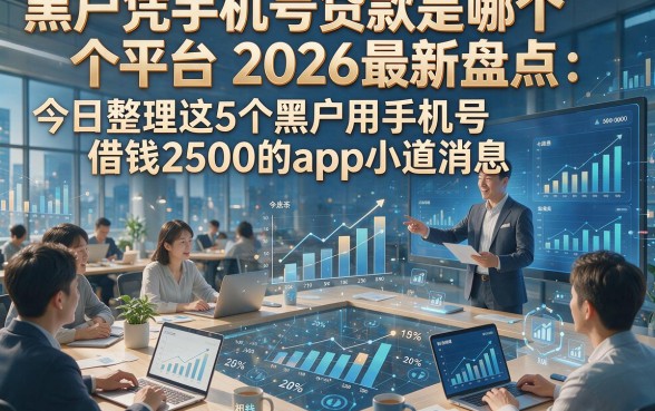 黑户凭手机号贷款是哪个平台2026最新盘点：今日整理这5个黑户用手机号借钱2500的app小道消息