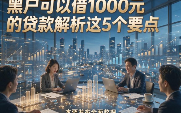 黑户可以借1000元的贷款解析这5个要点，本篇为您全面整理！