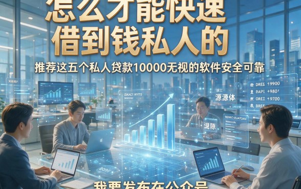 怎么才能快速借到钱私人的，推荐这五个私人贷款10000无视的软件安全可靠